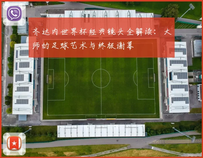 齐达内世界杯经典镜头全解读：大师的足球艺术与终极谢幕