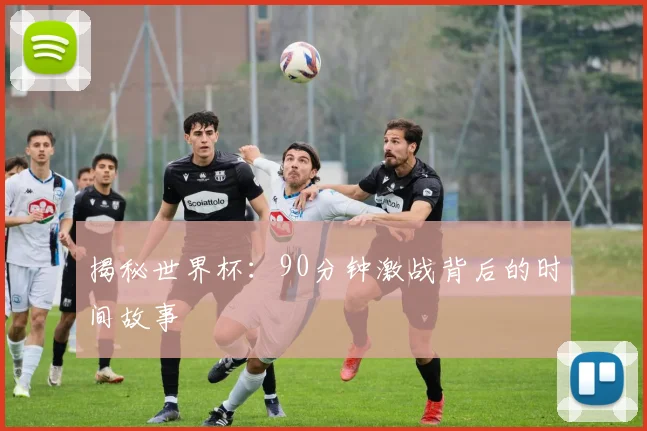 揭秘世界杯：90分钟激战背后的时间故事