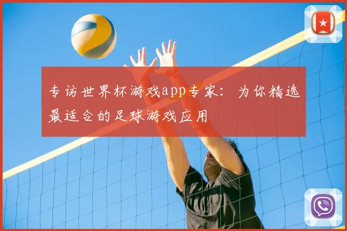专访世界杯游戏app专家：为你精选最适合的足球游戏应用