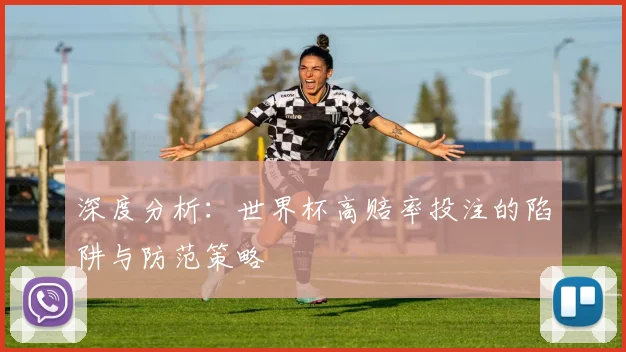 深度分析:世界杯高赔率投注的陷阱与防范策略