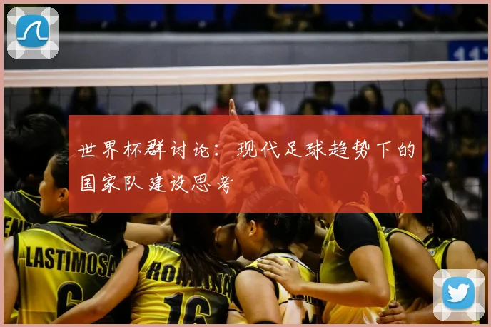 世界杯群讨论:现代足球趋势下的国家队建设思考