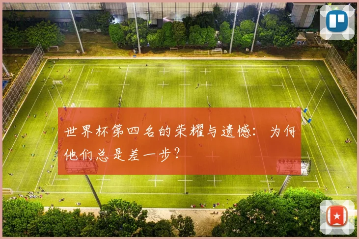 世界杯第四名的荣耀与遗憾：为何他们总是差一步？