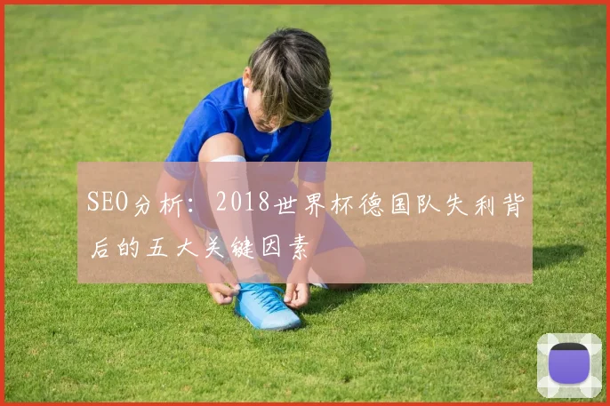 SEO分析:2018世界杯德国队失利背后的五大关键因素