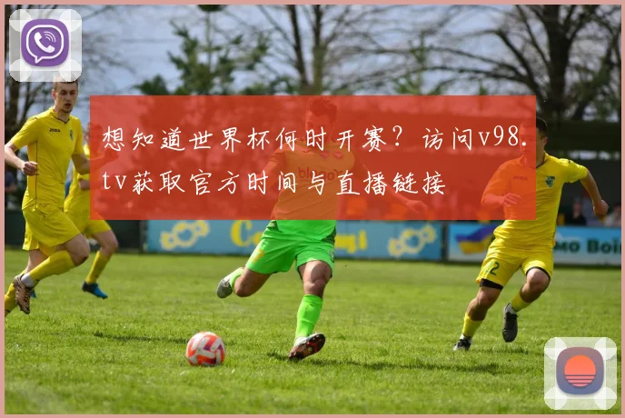 想知道世界杯何时开赛？访问v98.tv获取官方时间与直播链接