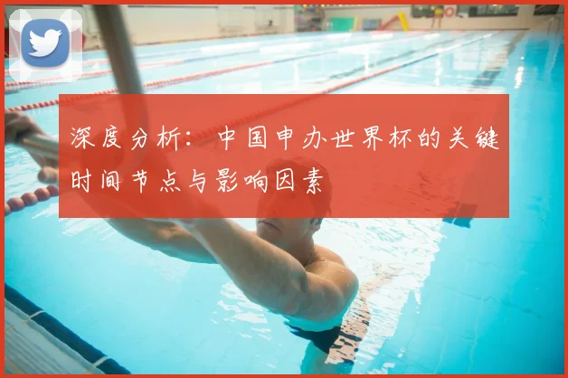 深度分析:中国申办世界杯的关键时间节点与影响因素