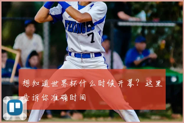 想知道世界杯什么时候开幕？这里告诉你准确时间