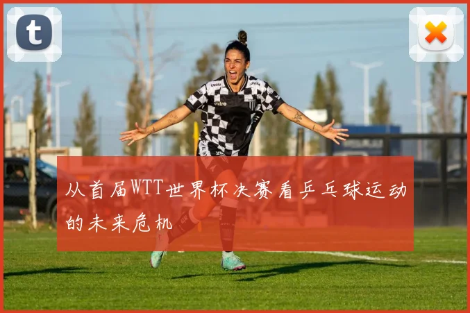 从首届WTT世界杯决赛看乒乓球运动的未来危机