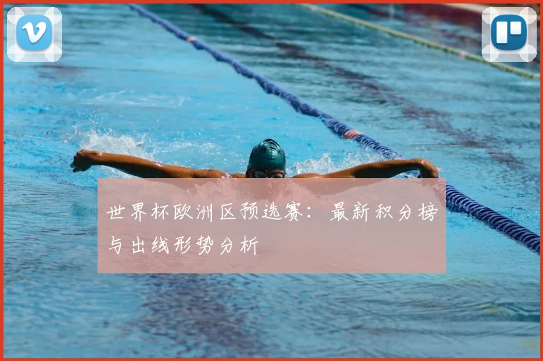 世界杯欧洲区预选赛：最新积分榜与出线形势分析