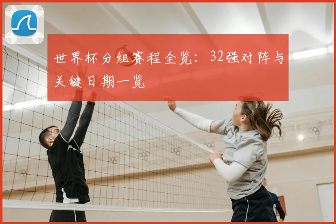 世界杯分组赛程全览:32强对阵与关键日期一览