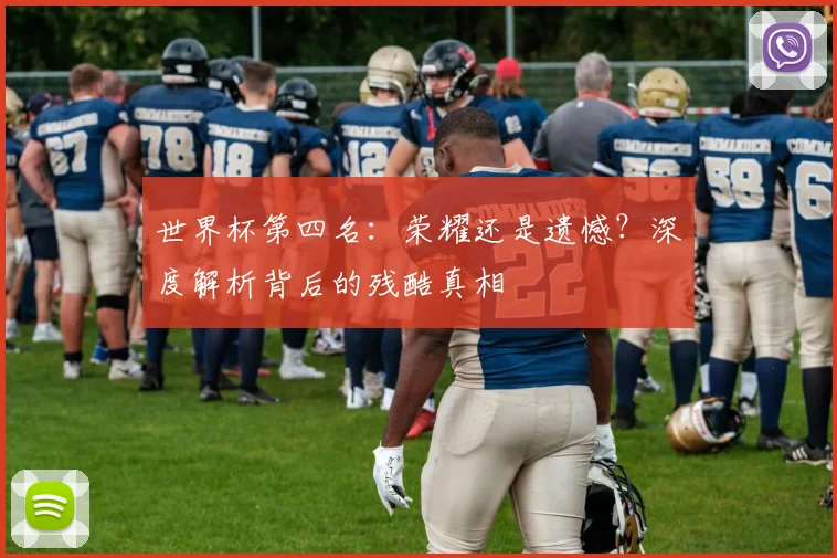 世界杯第四名:荣耀还是遗憾?深度解析背后的残酷真相